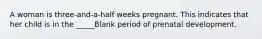 A woman is three-and-a-half weeks pregnant. This indicates that her child is in the _____Blank period of prenatal development.