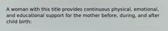 A woman with this title provides continuous physical, emotional, and educational support for the mother before, during, and after child birth: