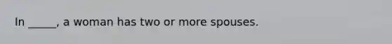 In _____, a woman has two or more spouses.