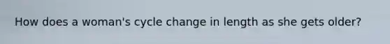How does a woman's cycle change in length as she gets older?