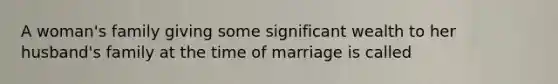 A woman's family giving some significant wealth to her husband's family at the time of marriage is called