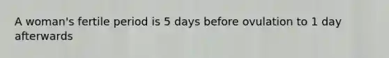 A woman's fertile period is 5 days before ovulation to 1 day afterwards