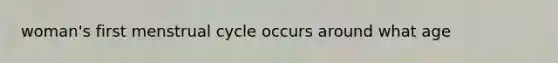 woman's first menstrual cycle occurs around what age