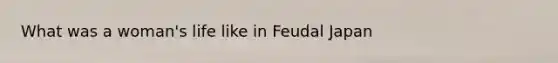 What was a woman's life like in Feudal Japan