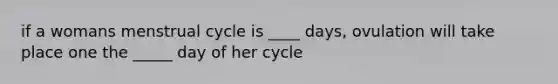 if a womans menstrual cycle is ____ days, ovulation will take place one the _____ day of her cycle