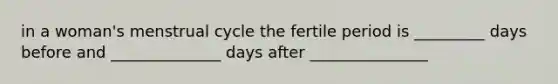 in a woman's menstrual cycle the fertile period is _________ days before and ______________ days after _______________