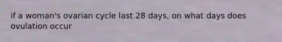 if a woman's ovarian cycle last 28 days, on what days does ovulation occur