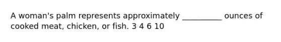 A woman's palm represents approximately __________ ounces of cooked meat, chicken, or fish. 3 4 6 10