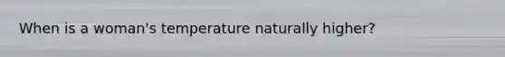 When is a woman's temperature naturally higher?