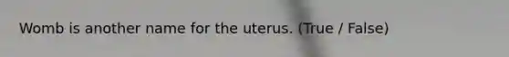 Womb is another name for the uterus. (True / False)