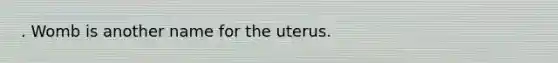 . Womb is another name for the uterus.