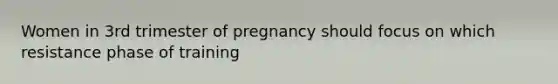 Women in 3rd trimester of pregnancy should focus on which resistance phase of training