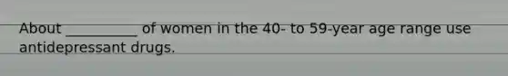 About __________ of women in the 40- to 59-year age range use antidepressant drugs.