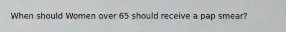 When should Women over 65 should receive a pap smear?
