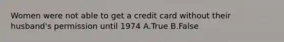 Women were not able to get a credit card without their husband's permission until 1974 A.True B.False