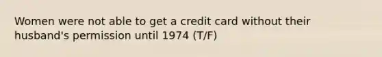 Women were not able to get a credit card without their husband's permission until 1974 (T/F)