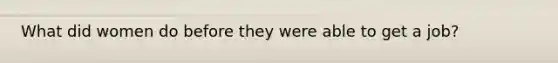 What did women do before they were able to get a job?