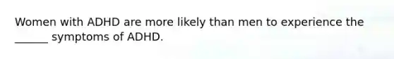Women with ADHD are more likely than men to experience the ______ symptoms of ADHD.
