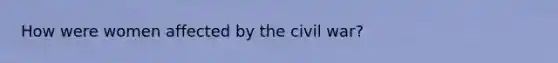 How were women affected by the civil war?