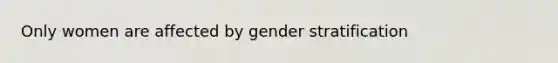 Only women are affected by gender stratification