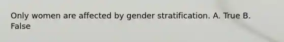 Only women are affected by gender stratification. A. True B. False