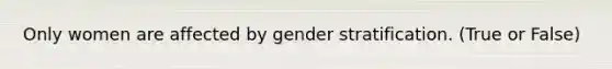 Only women are affected by gender stratification. (True or False)