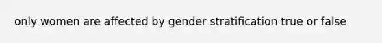 only women are affected by gender stratification true or false