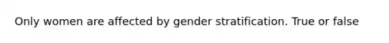 Only women are affected by gender stratification. True or false