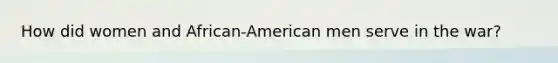 How did women and African-American men serve in the war?