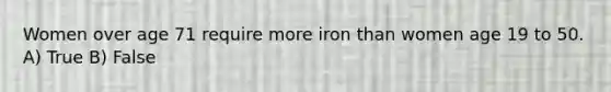 Women over age 71 require more iron than women age 19 to 50. A) True B) False