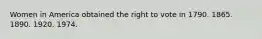Women in America obtained the right to vote in 1790. 1865. 1890. 1920. 1974.
