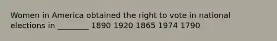 Women in America obtained the right to vote in national elections in ________ 1890 1920 1865 1974 1790