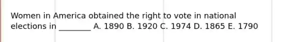 Women in America obtained the right to vote in national elections in ________ A. 1890 B. 1920 C. 1974 D. 1865 E. 1790