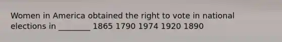 Women in America obtained <a href='https://www.questionai.com/knowledge/kr9tEqZQot-the-right-to-vote' class='anchor-knowledge'>the right to vote</a> in national elections in ________ 1865 1790 1974 1920 1890