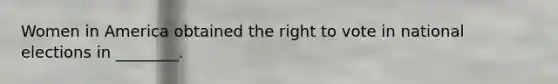 Women in America obtained the right to vote in national elections in ________.