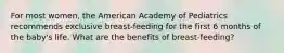 For most women, the American Academy of Pediatrics recommends exclusive breast-feeding for the first 6 months of the baby's life. What are the benefits of breast-feeding?