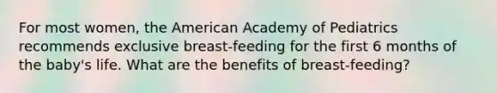 For most women, the American Academy of Pediatrics recommends exclusive breast-feeding for the first 6 months of the baby's life. What are the benefits of breast-feeding?