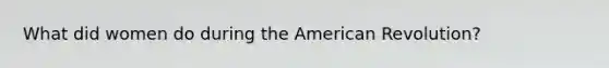 What did women do during the American Revolution?