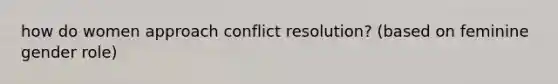 how do women approach conflict resolution? (based on feminine gender role)