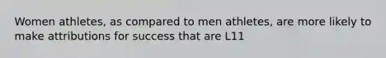 Women athletes, as compared to men athletes, are more likely to make attributions for success that are L11