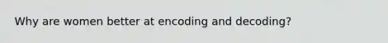 Why are women better at encoding and decoding?