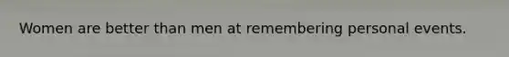 Women are better than men at remembering personal events.