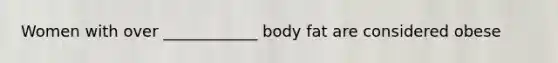 Women with over ____________ body fat are considered obese