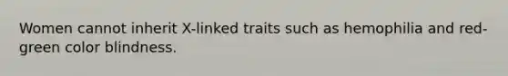 Women cannot inherit X-linked traits such as hemophilia and red-green color blindness.