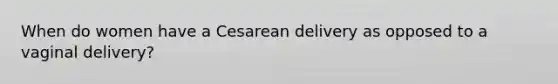 When do women have a Cesarean delivery as opposed to a vaginal delivery?