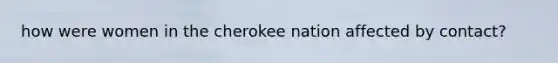 how were women in the cherokee nation affected by contact?