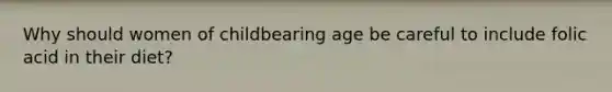 Why should women of childbearing age be careful to include folic acid in their diet?