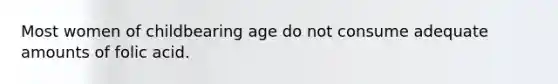 Most women of childbearing age do not consume adequate amounts of folic acid.