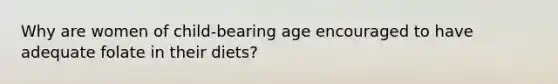 Why are women of child-bearing age encouraged to have adequate folate in their diets?