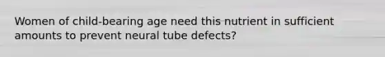 Women of child-bearing age need this nutrient in sufficient amounts to prevent neural tube defects?